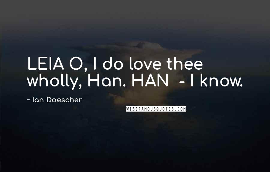 Ian Doescher Quotes: LEIA O, I do love thee wholly, Han. HAN - I know.