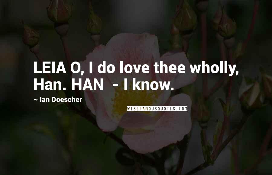 Ian Doescher Quotes: LEIA O, I do love thee wholly, Han. HAN - I know.