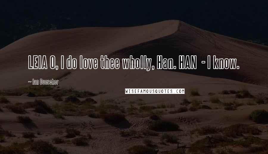 Ian Doescher Quotes: LEIA O, I do love thee wholly, Han. HAN - I know.