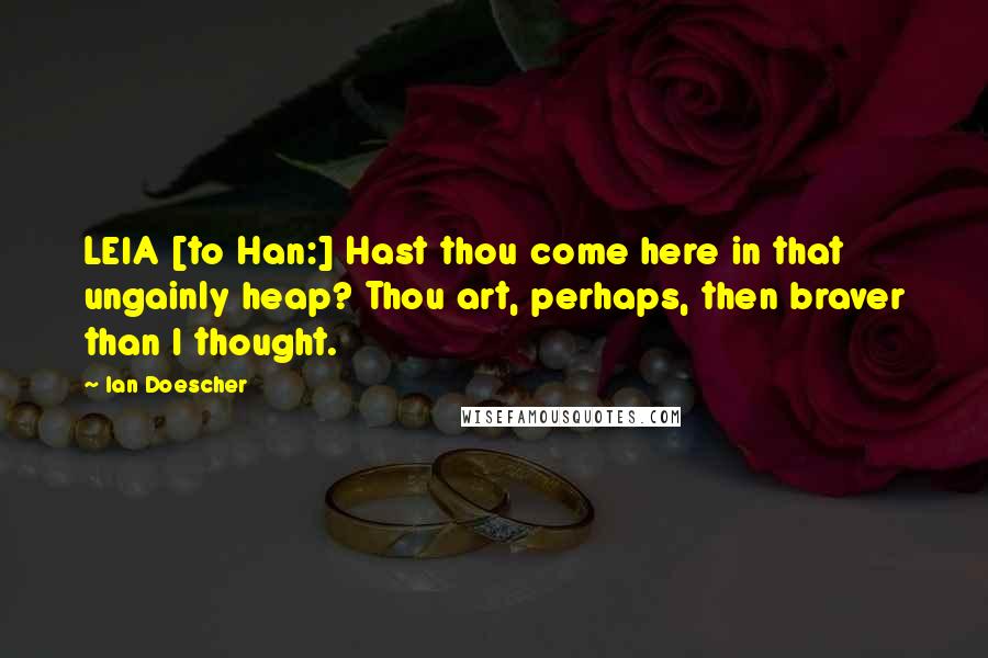 Ian Doescher Quotes: LEIA [to Han:] Hast thou come here in that ungainly heap? Thou art, perhaps, then braver than I thought.