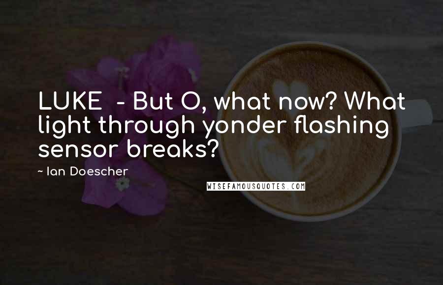 Ian Doescher Quotes: LUKE - But O, what now? What light through yonder flashing sensor breaks?