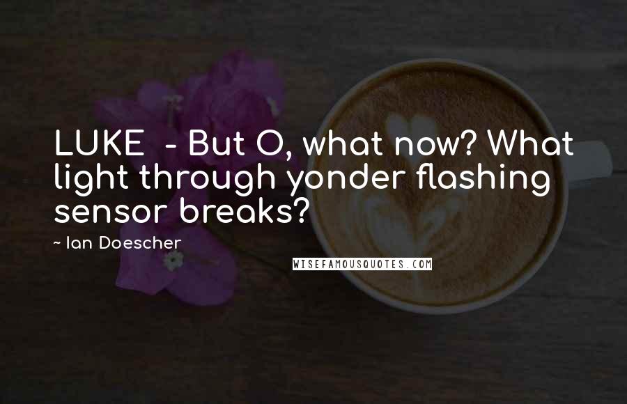 Ian Doescher Quotes: LUKE  - But O, what now? What light through yonder flashing sensor breaks?