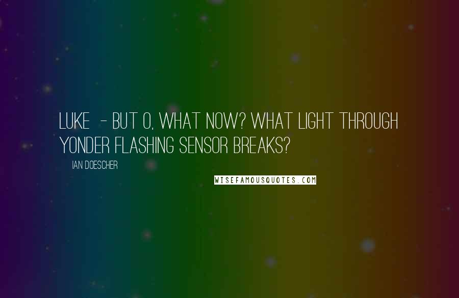 Ian Doescher Quotes: LUKE  - But O, what now? What light through yonder flashing sensor breaks?