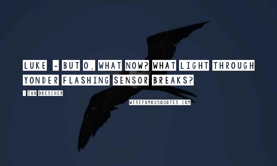 Ian Doescher Quotes: LUKE  - But O, what now? What light through yonder flashing sensor breaks?