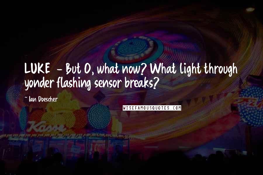 Ian Doescher Quotes: LUKE  - But O, what now? What light through yonder flashing sensor breaks?