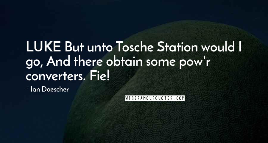 Ian Doescher Quotes: LUKE But unto Tosche Station would I go, And there obtain some pow'r converters. Fie!