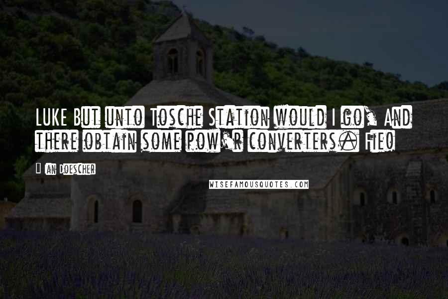 Ian Doescher Quotes: LUKE But unto Tosche Station would I go, And there obtain some pow'r converters. Fie!