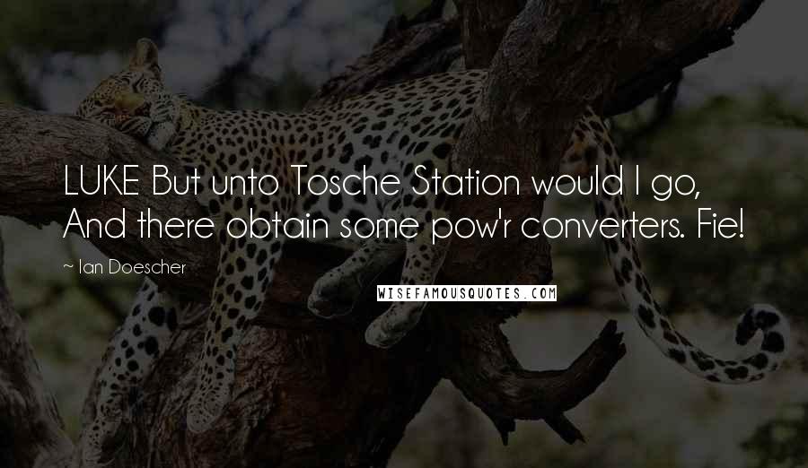 Ian Doescher Quotes: LUKE But unto Tosche Station would I go, And there obtain some pow'r converters. Fie!