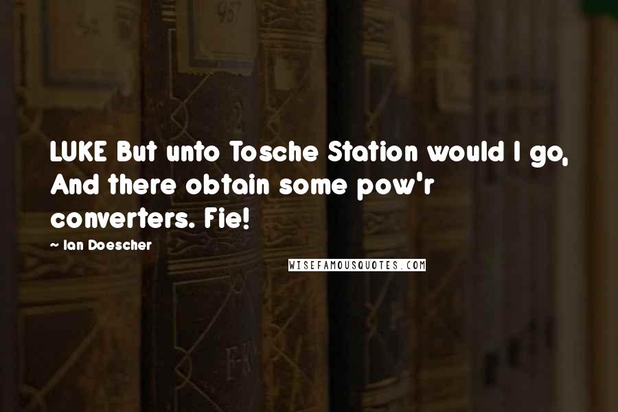 Ian Doescher Quotes: LUKE But unto Tosche Station would I go, And there obtain some pow'r converters. Fie!