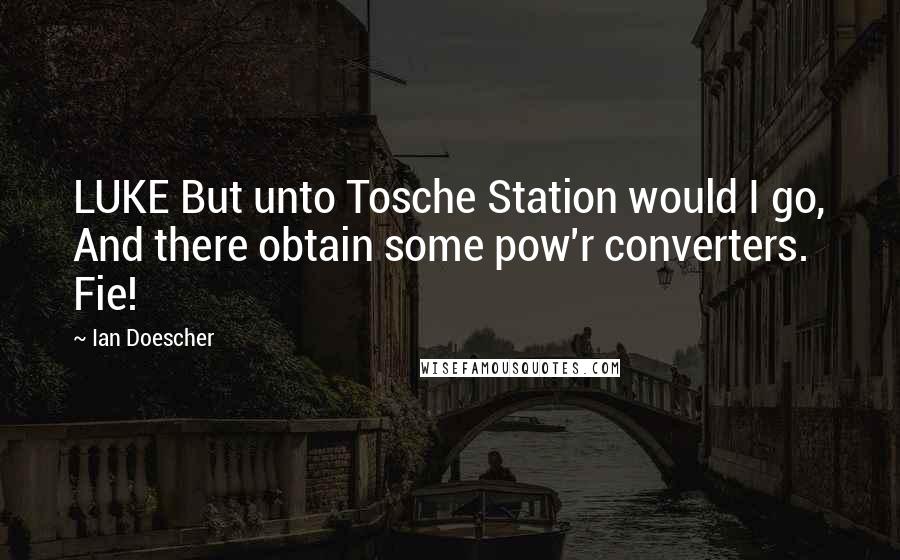 Ian Doescher Quotes: LUKE But unto Tosche Station would I go, And there obtain some pow'r converters. Fie!