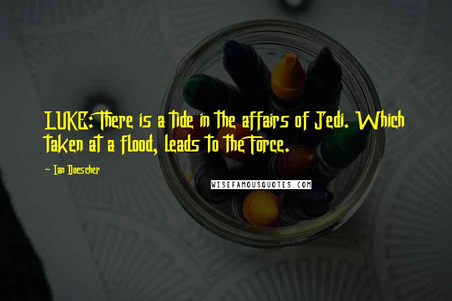 Ian Doescher Quotes: LUKE: There is a tide in the affairs of Jedi. Which taken at a flood, leads to the Force.