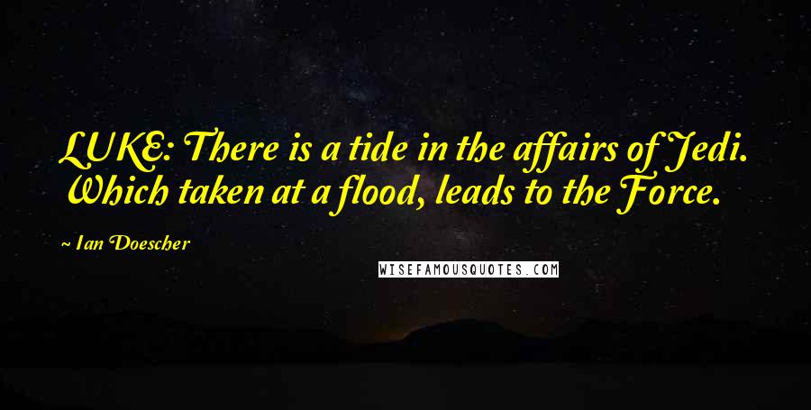 Ian Doescher Quotes: LUKE: There is a tide in the affairs of Jedi. Which taken at a flood, leads to the Force.