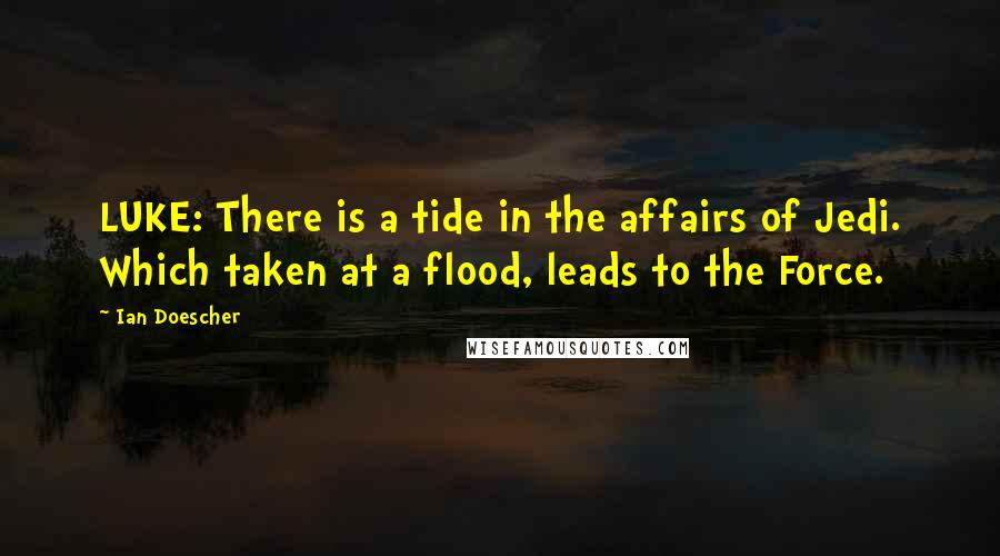 Ian Doescher Quotes: LUKE: There is a tide in the affairs of Jedi. Which taken at a flood, leads to the Force.