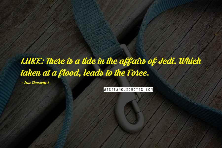 Ian Doescher Quotes: LUKE: There is a tide in the affairs of Jedi. Which taken at a flood, leads to the Force.