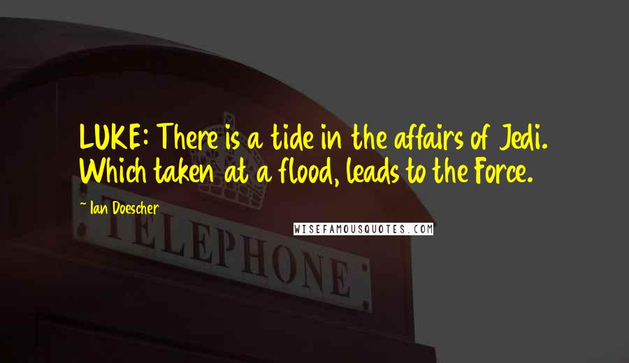 Ian Doescher Quotes: LUKE: There is a tide in the affairs of Jedi. Which taken at a flood, leads to the Force.