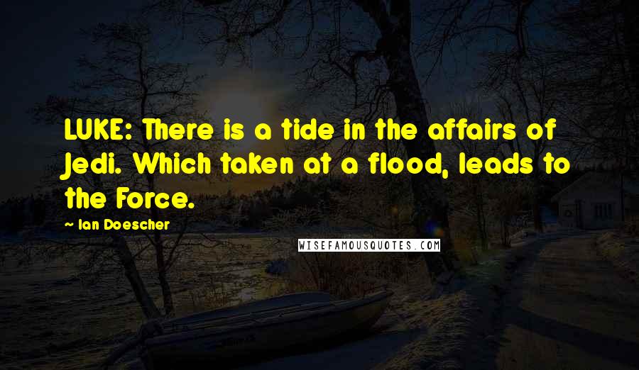 Ian Doescher Quotes: LUKE: There is a tide in the affairs of Jedi. Which taken at a flood, leads to the Force.