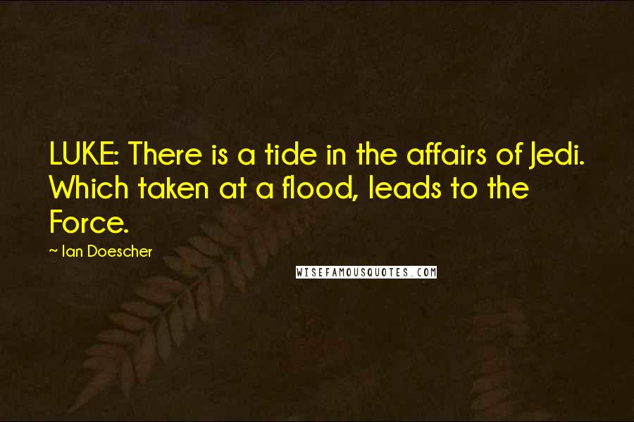 Ian Doescher Quotes: LUKE: There is a tide in the affairs of Jedi. Which taken at a flood, leads to the Force.