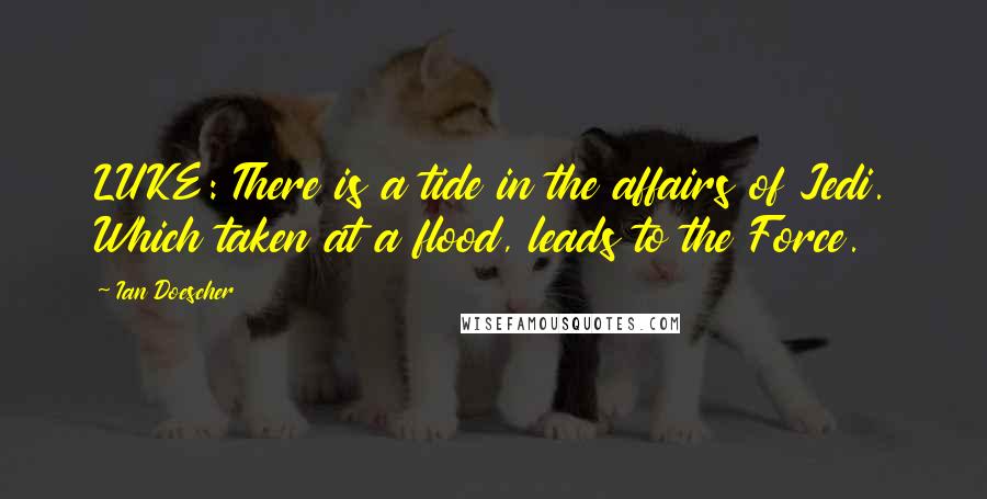 Ian Doescher Quotes: LUKE: There is a tide in the affairs of Jedi. Which taken at a flood, leads to the Force.