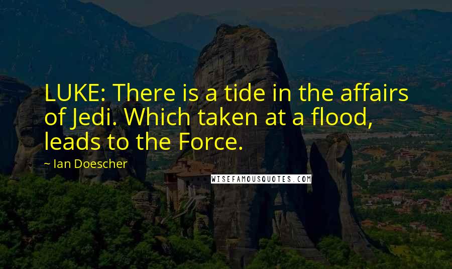 Ian Doescher Quotes: LUKE: There is a tide in the affairs of Jedi. Which taken at a flood, leads to the Force.