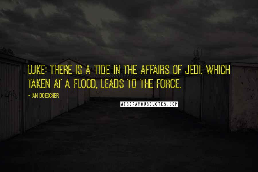 Ian Doescher Quotes: LUKE: There is a tide in the affairs of Jedi. Which taken at a flood, leads to the Force.