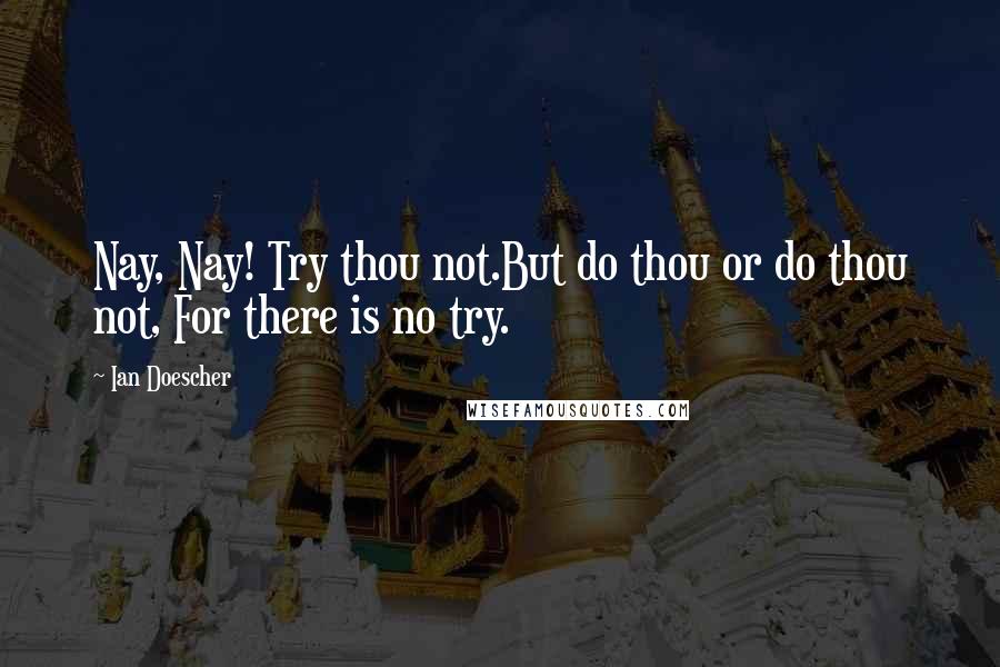 Ian Doescher Quotes: Nay, Nay! Try thou not.But do thou or do thou not, For there is no try.