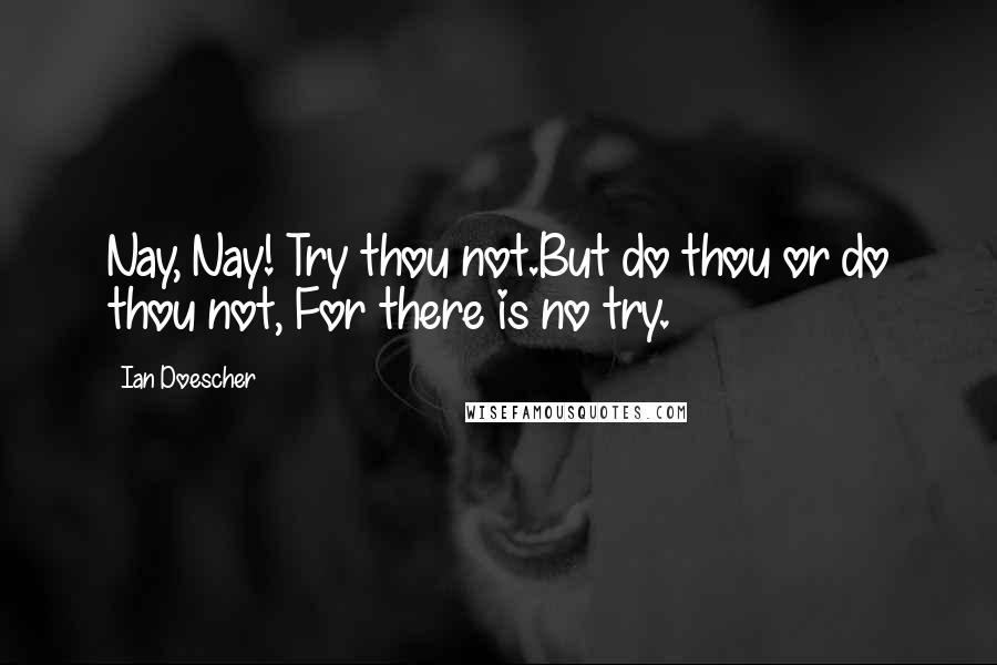 Ian Doescher Quotes: Nay, Nay! Try thou not.But do thou or do thou not, For there is no try.