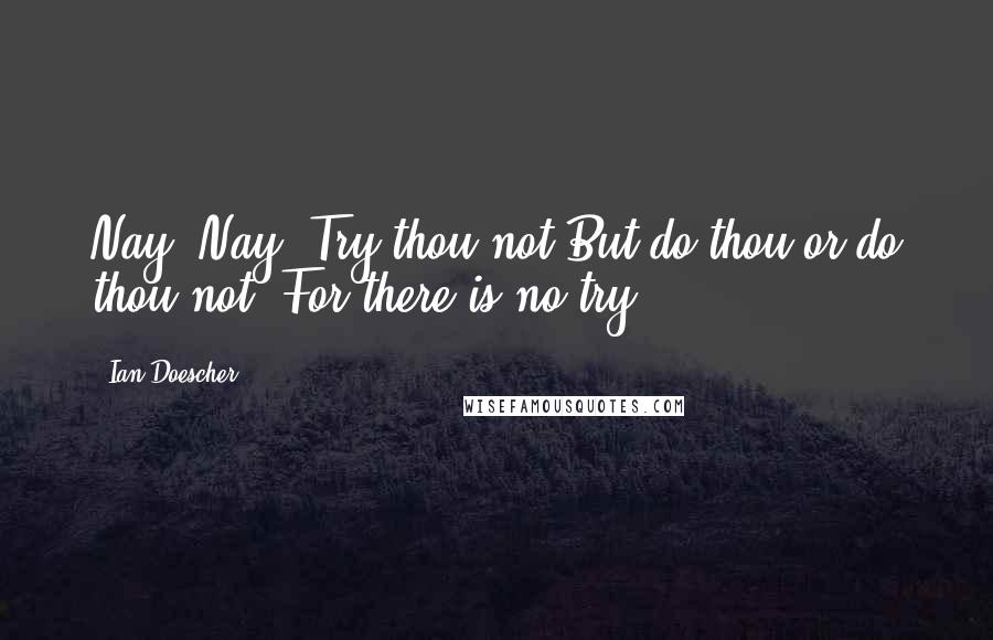 Ian Doescher Quotes: Nay, Nay! Try thou not.But do thou or do thou not, For there is no try.
