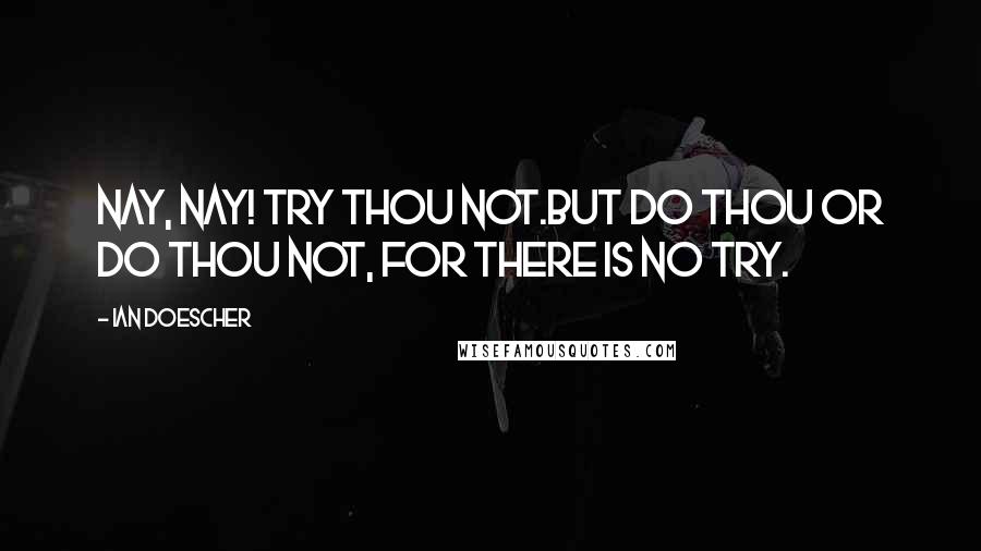 Ian Doescher Quotes: Nay, Nay! Try thou not.But do thou or do thou not, For there is no try.