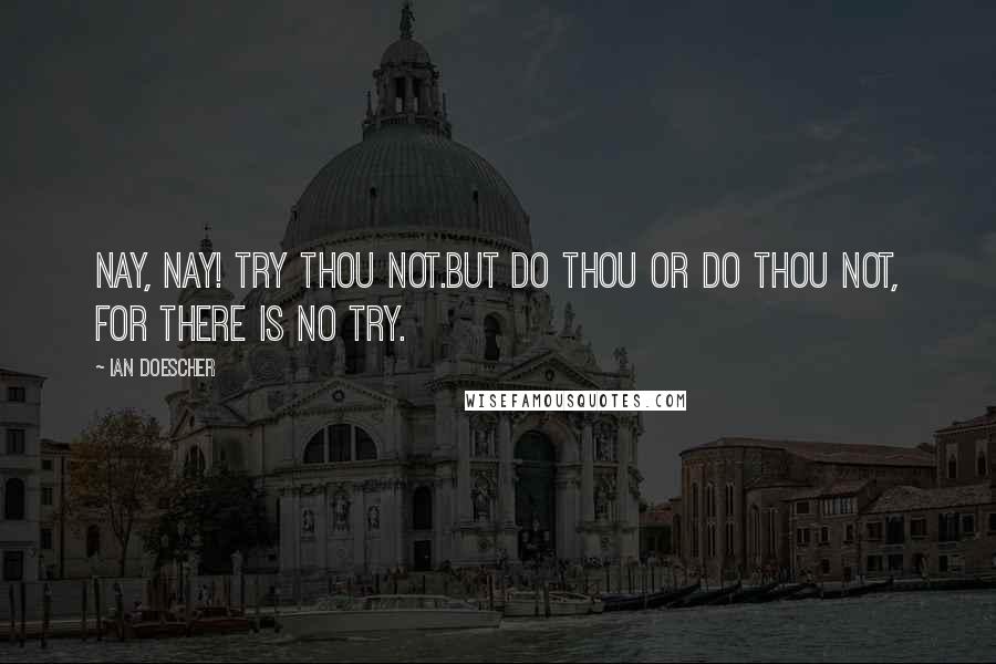 Ian Doescher Quotes: Nay, Nay! Try thou not.But do thou or do thou not, For there is no try.