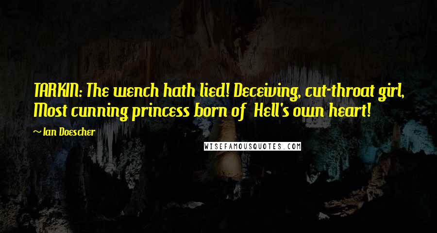 Ian Doescher Quotes: TARKIN: The wench hath lied! Deceiving, cut-throat girl, Most cunning princess born of  Hell's own heart!