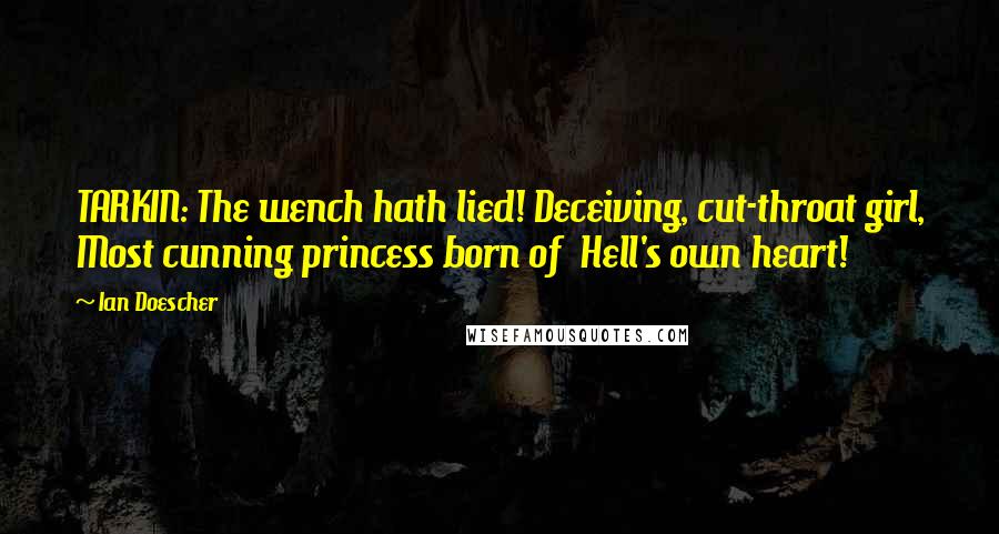 Ian Doescher Quotes: TARKIN: The wench hath lied! Deceiving, cut-throat girl, Most cunning princess born of Hell's own heart!