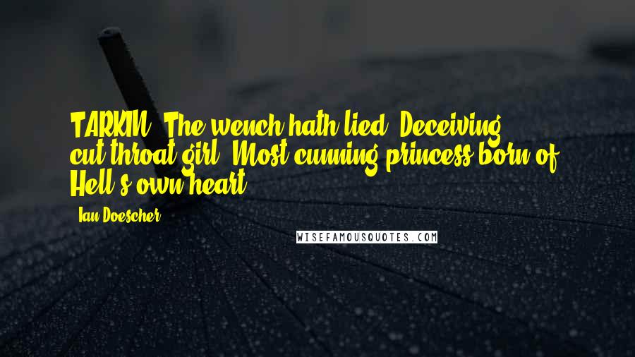 Ian Doescher Quotes: TARKIN: The wench hath lied! Deceiving, cut-throat girl, Most cunning princess born of  Hell's own heart!