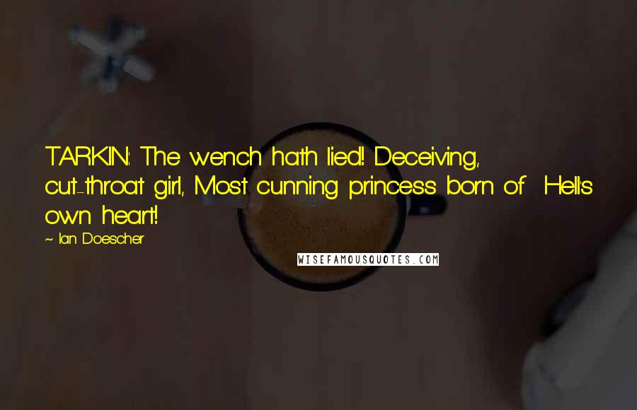 Ian Doescher Quotes: TARKIN: The wench hath lied! Deceiving, cut-throat girl, Most cunning princess born of Hell's own heart!