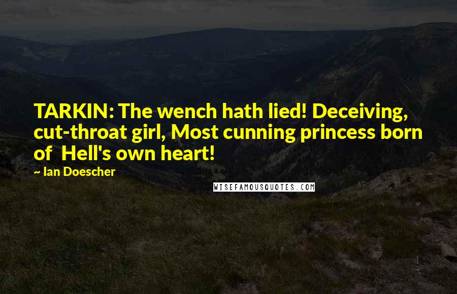 Ian Doescher Quotes: TARKIN: The wench hath lied! Deceiving, cut-throat girl, Most cunning princess born of Hell's own heart!