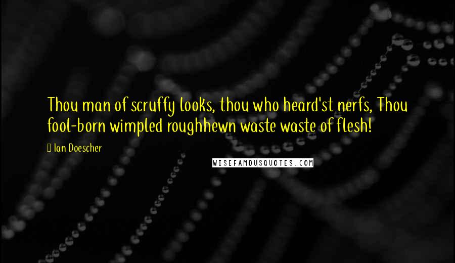 Ian Doescher Quotes: Thou man of scruffy looks, thou who heard'st nerfs, Thou fool-born wimpled roughhewn waste waste of flesh!