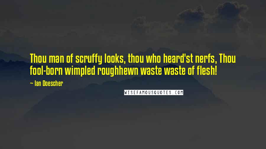 Ian Doescher Quotes: Thou man of scruffy looks, thou who heard'st nerfs, Thou fool-born wimpled roughhewn waste waste of flesh!