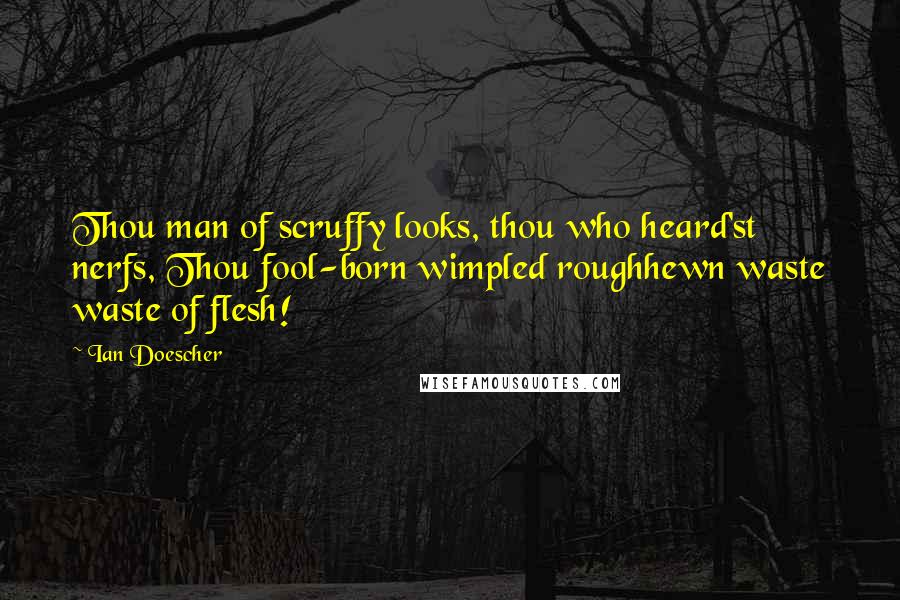 Ian Doescher Quotes: Thou man of scruffy looks, thou who heard'st nerfs, Thou fool-born wimpled roughhewn waste waste of flesh!