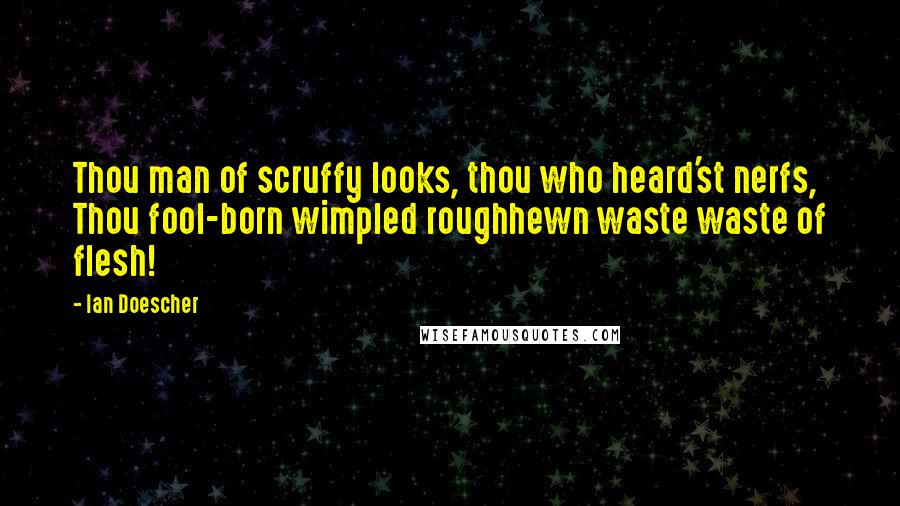 Ian Doescher Quotes: Thou man of scruffy looks, thou who heard'st nerfs, Thou fool-born wimpled roughhewn waste waste of flesh!