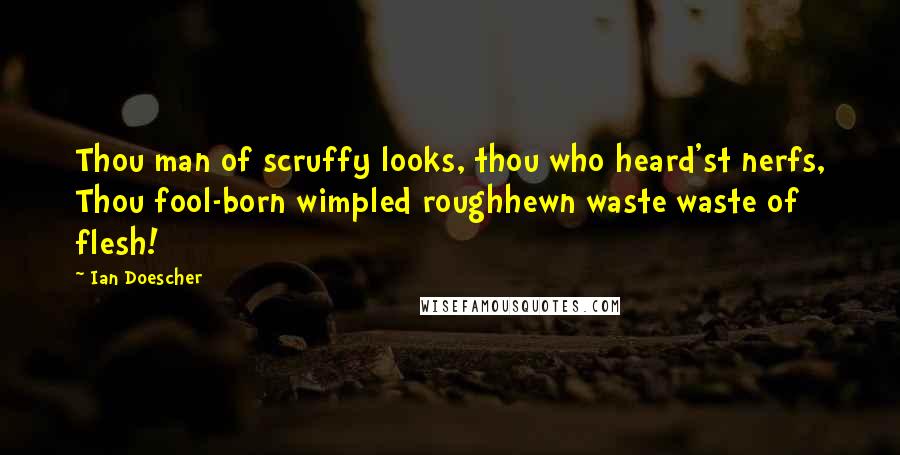 Ian Doescher Quotes: Thou man of scruffy looks, thou who heard'st nerfs, Thou fool-born wimpled roughhewn waste waste of flesh!