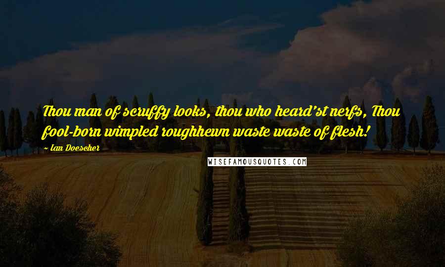 Ian Doescher Quotes: Thou man of scruffy looks, thou who heard'st nerfs, Thou fool-born wimpled roughhewn waste waste of flesh!