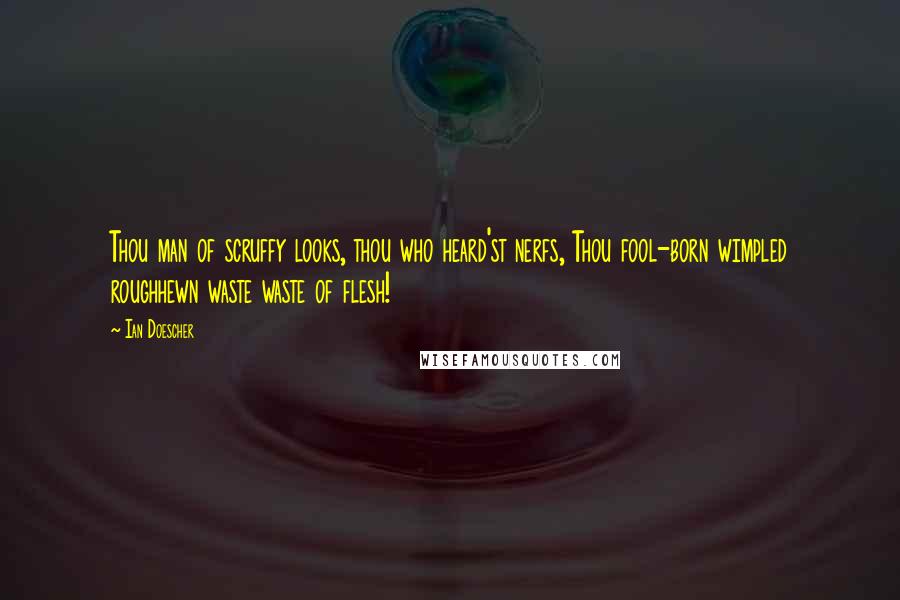 Ian Doescher Quotes: Thou man of scruffy looks, thou who heard'st nerfs, Thou fool-born wimpled roughhewn waste waste of flesh!