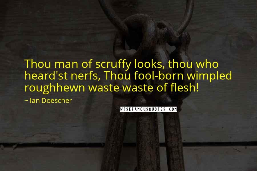 Ian Doescher Quotes: Thou man of scruffy looks, thou who heard'st nerfs, Thou fool-born wimpled roughhewn waste waste of flesh!