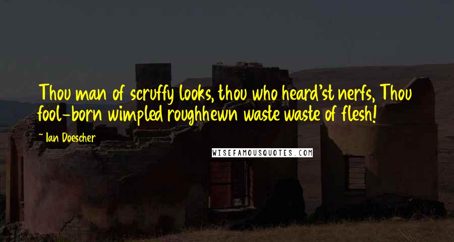 Ian Doescher Quotes: Thou man of scruffy looks, thou who heard'st nerfs, Thou fool-born wimpled roughhewn waste waste of flesh!