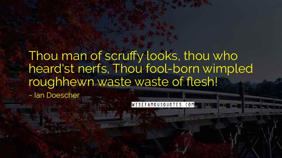 Ian Doescher Quotes: Thou man of scruffy looks, thou who heard'st nerfs, Thou fool-born wimpled roughhewn waste waste of flesh!