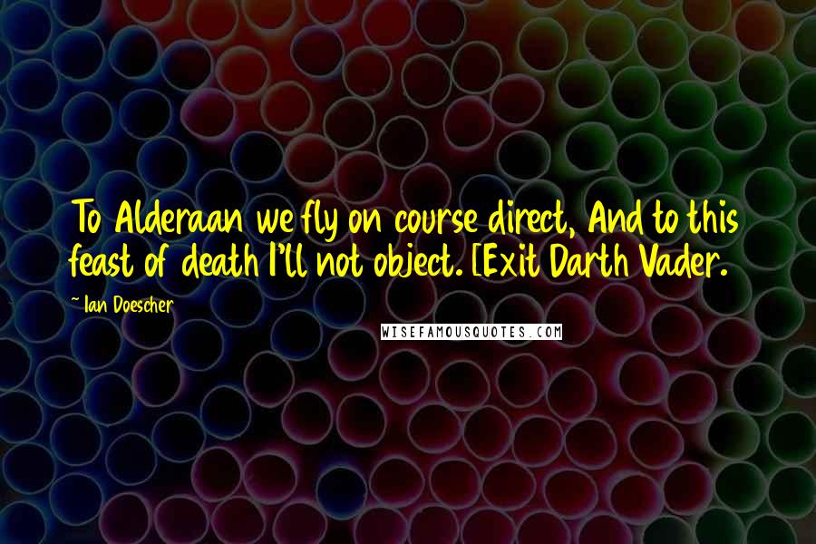Ian Doescher Quotes: To Alderaan we fly on course direct, And to this feast of death I'll not object. [Exit Darth Vader.