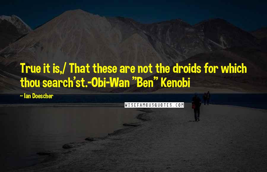 Ian Doescher Quotes: True it is,/ That these are not the droids for which thou search'st.-Obi-Wan "Ben" Kenobi