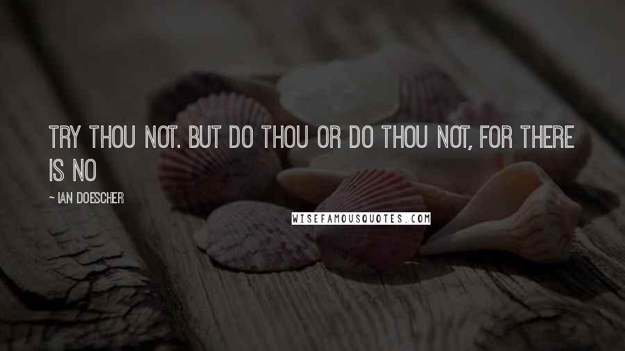 Ian Doescher Quotes: Try thou not. But do thou or do thou not, For there is no