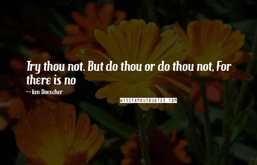 Ian Doescher Quotes: Try thou not. But do thou or do thou not, For there is no