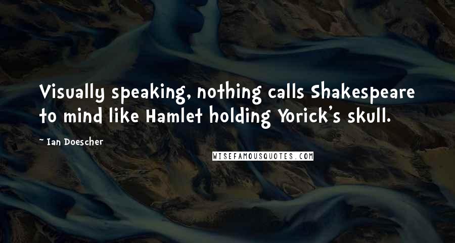 Ian Doescher Quotes: Visually speaking, nothing calls Shakespeare to mind like Hamlet holding Yorick's skull.
