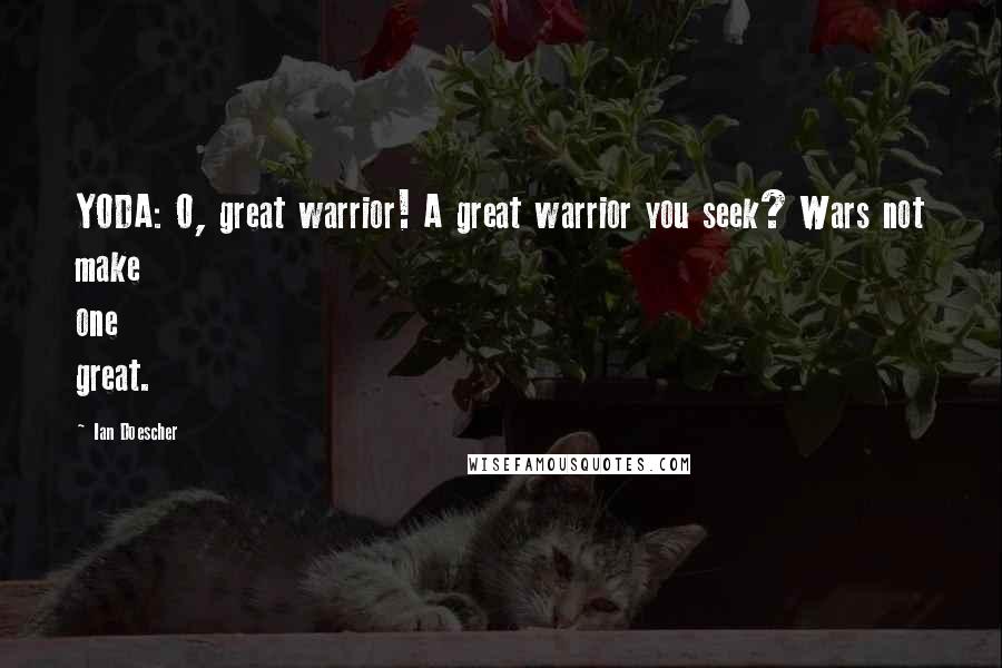 Ian Doescher Quotes: YODA: O, great warrior! A great warrior you seek? Wars not make one great.